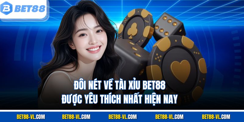 Đôi nét về tài xỉu Bet88 được yêu thích nhất hiện nay